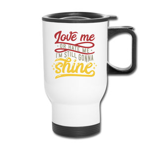 Love Me or Hate Me I'm Still Gonna Shine. Travel Mug - white