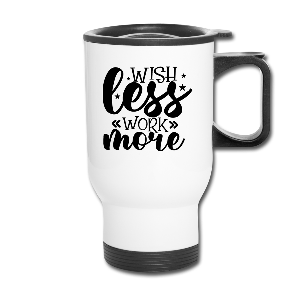 Wish Less Work More. Travel Mug - white