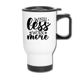 Wish Less Work More. Travel Mug - white