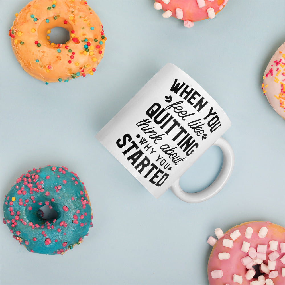 When you feel like quitting, remember why you started. Coffee/Tea Mug