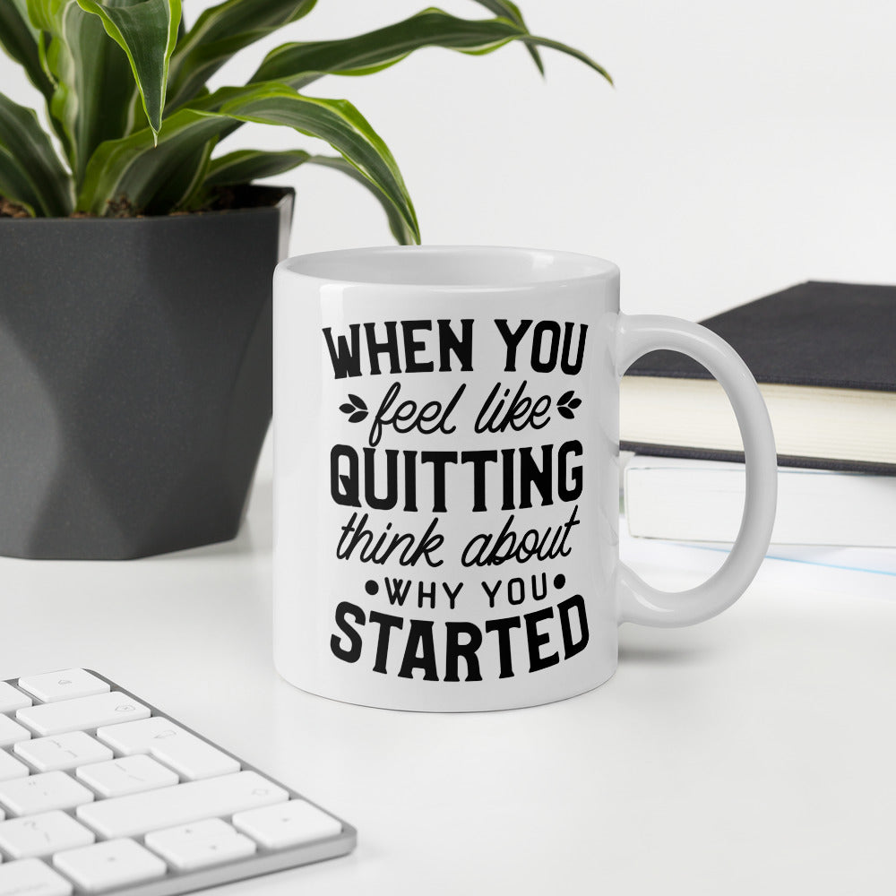 When you feel like quitting, remember why you started. Coffee/Tea Mug
